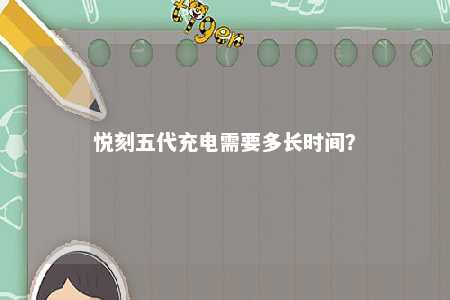 悦刻五代充电需要多长时间？ 